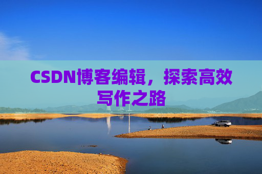 CSDN博客编辑,探索高效写作之路