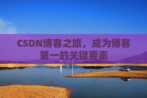 CSDN博客之旅，成为博客第一的关键要素